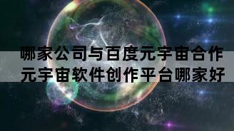 哪家公司与百度元宇宙合作 元宇宙软件创作平台哪家好